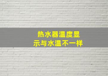 热水器温度显示与水温不一样