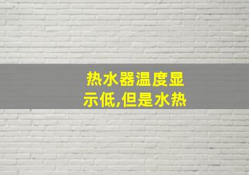 热水器温度显示低,但是水热