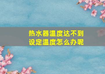 热水器温度达不到设定温度怎么办呢