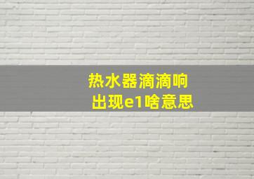 热水器滴滴响出现e1啥意思