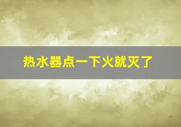 热水器点一下火就灭了