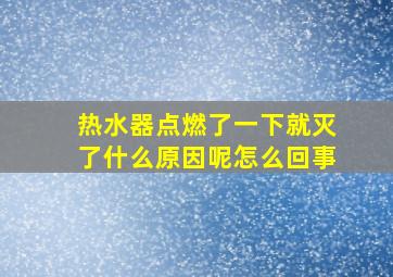 热水器点燃了一下就灭了什么原因呢怎么回事