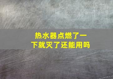 热水器点燃了一下就灭了还能用吗