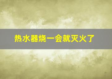 热水器烧一会就灭火了