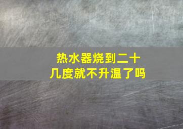 热水器烧到二十几度就不升温了吗