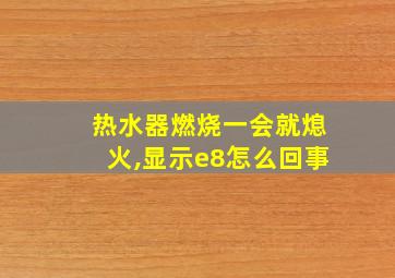 热水器燃烧一会就熄火,显示e8怎么回事