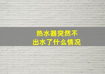 热水器突然不出水了什么情况