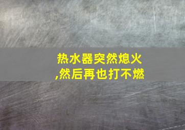 热水器突然熄火,然后再也打不燃