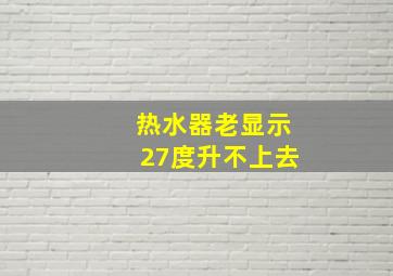 热水器老显示27度升不上去