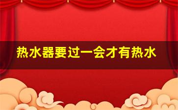 热水器要过一会才有热水