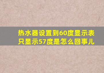 热水器设置到60度显示表只显示57度是怎么回事儿