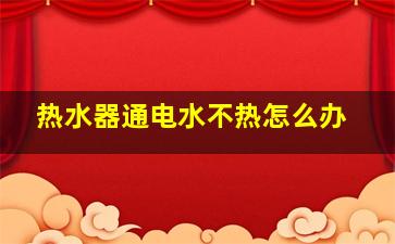 热水器通电水不热怎么办