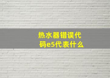 热水器错误代码e5代表什么