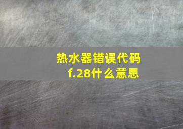 热水器错误代码f.28什么意思