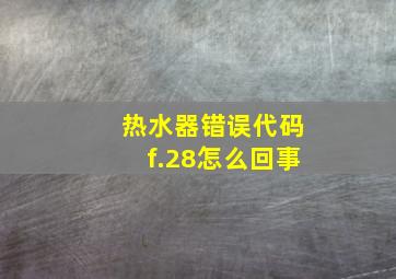 热水器错误代码f.28怎么回事