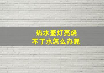 热水壶灯亮烧不了水怎么办呢