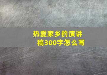 热爱家乡的演讲稿300字怎么写