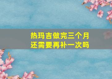 热玛吉做完三个月还需要再补一次吗