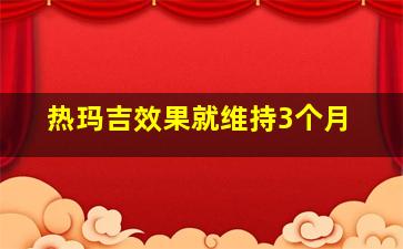 热玛吉效果就维持3个月