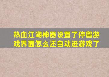 热血江湖神器设置了停留游戏界面怎么还自动进游戏了