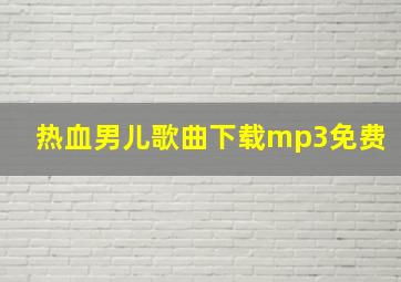 热血男儿歌曲下载mp3免费