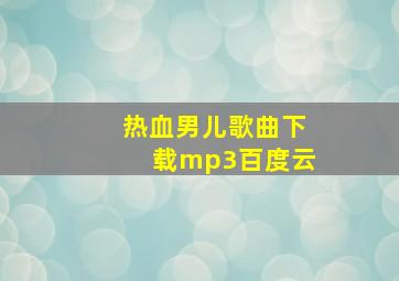 热血男儿歌曲下载mp3百度云