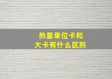 热量单位卡和大卡有什么区别