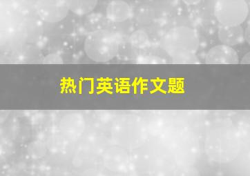 热门英语作文题