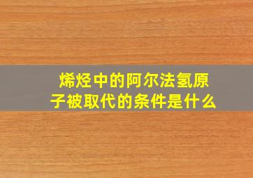 烯烃中的阿尔法氢原子被取代的条件是什么