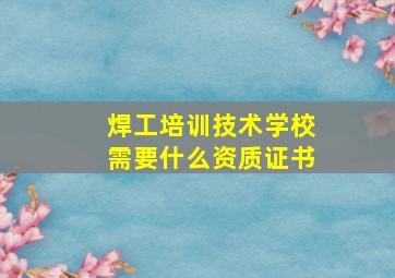 焊工培训技术学校需要什么资质证书