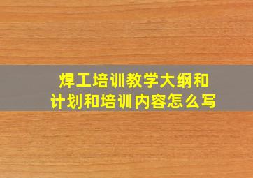 焊工培训教学大纲和计划和培训内容怎么写