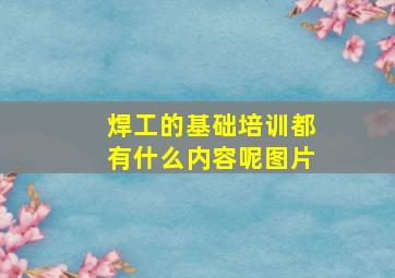 焊工的基础培训都有什么内容呢图片