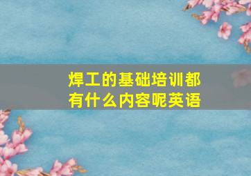 焊工的基础培训都有什么内容呢英语