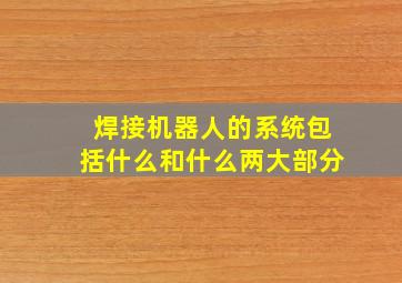 焊接机器人的系统包括什么和什么两大部分