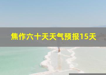 焦作六十天天气预报15天