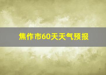 焦作市60天天气预报