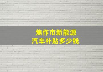 焦作市新能源汽车补贴多少钱