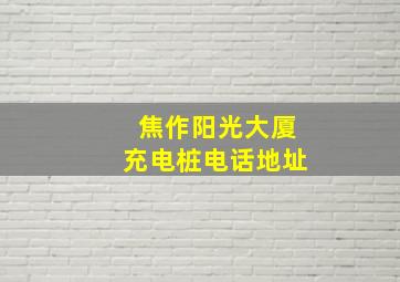 焦作阳光大厦充电桩电话地址