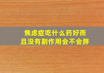 焦虑症吃什么药好而且没有副作用会不会胖