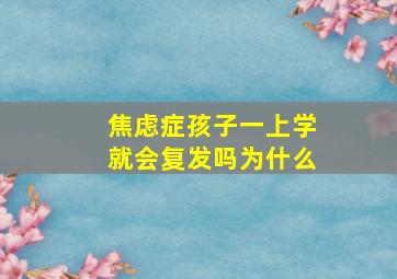 焦虑症孩子一上学就会复发吗为什么