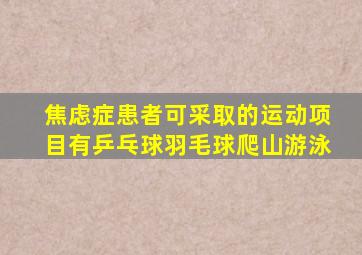 焦虑症患者可采取的运动项目有乒乓球羽毛球爬山游泳