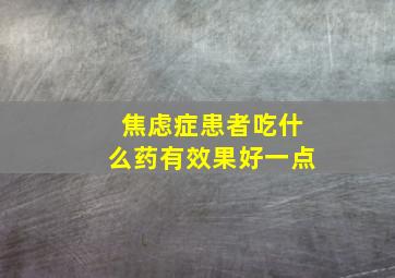 焦虑症患者吃什么药有效果好一点