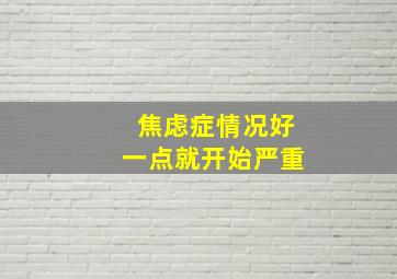 焦虑症情况好一点就开始严重