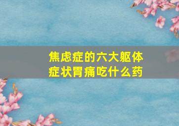 焦虑症的六大躯体症状胃痛吃什么药