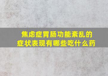 焦虑症胃肠功能紊乱的症状表现有哪些吃什么药