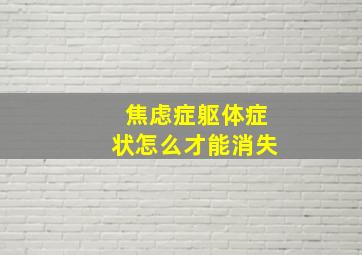 焦虑症躯体症状怎么才能消失