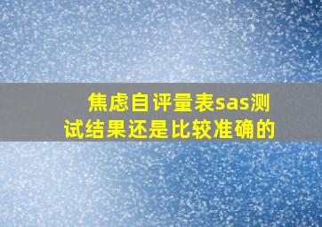 焦虑自评量表sas测试结果还是比较准确的