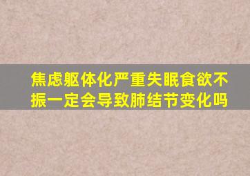 焦虑躯体化严重失眠食欲不振一定会导致肺结节变化吗