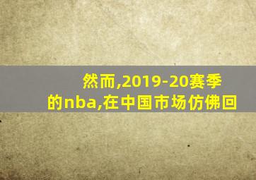 然而,2019-20赛季的nba,在中国市场仿佛回