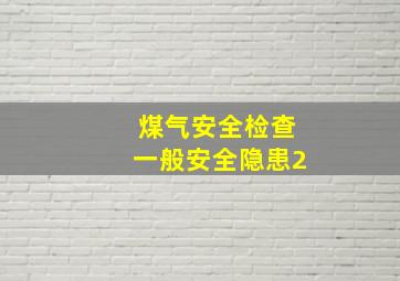 煤气安全检查一般安全隐患2